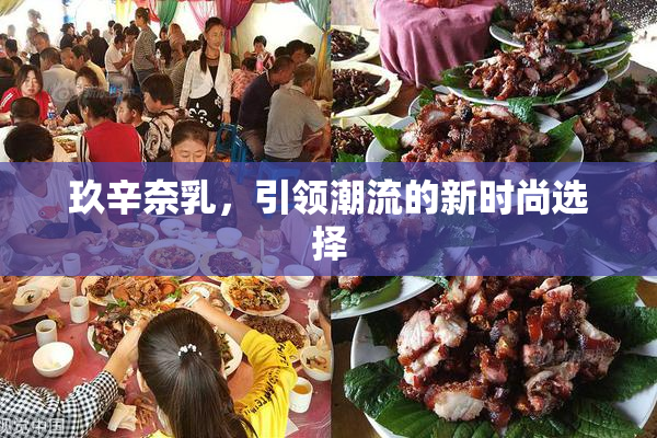 玖辛奈乳，引领潮流的新时尚选择
