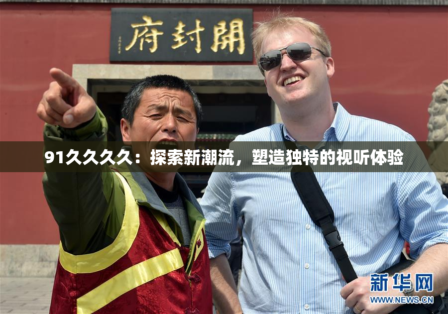 91久久久久：探索新潮流，塑造独特的视听体验
