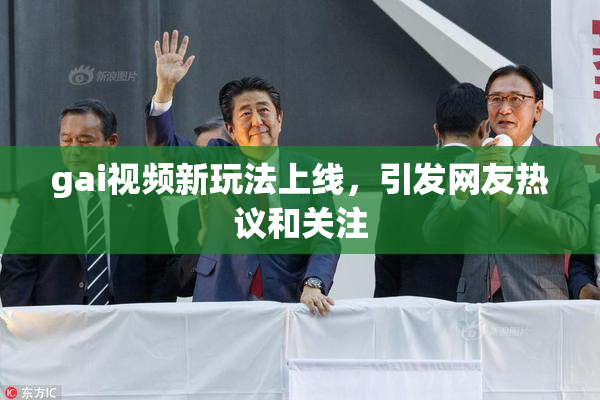 gai视频新玩法上线，引发网友热议和关注