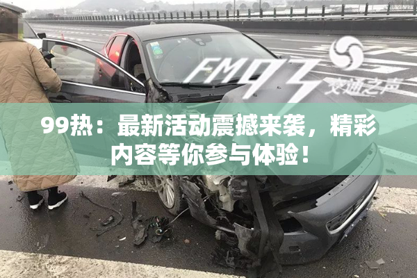 99热：最新活动震撼来袭，精彩内容等你参与体验！