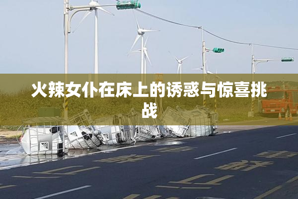 火辣女仆在床上的诱惑与惊喜挑战