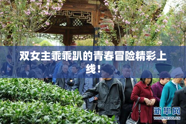 双女主乖乖趴的青春冒险精彩上线！