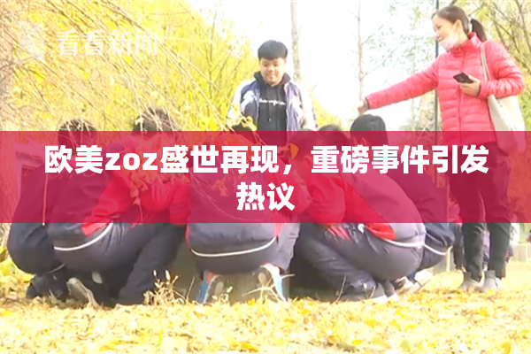 欧美zoz盛世再现，重磅事件引发热议
