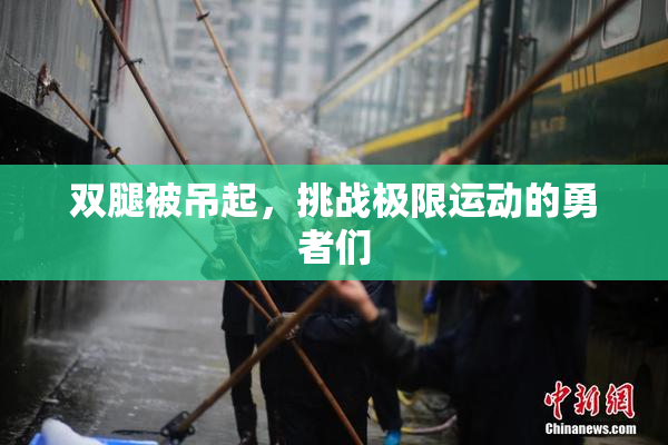 双腿被吊起，挑战极限运动的勇者们