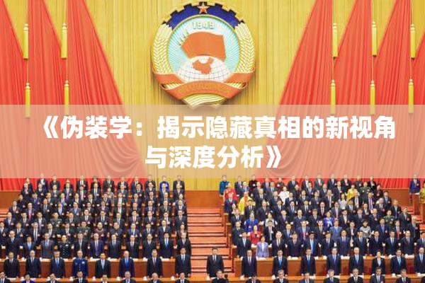 《伪装学：揭示隐藏真相的新视角与深度分析》