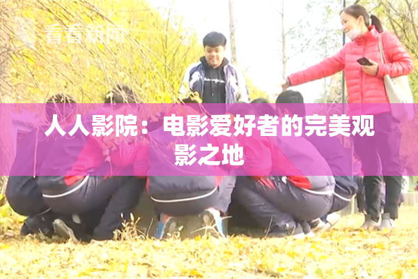 人人影院：电影爱好者的完美观影之地