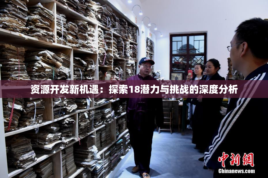 资源开发新机遇：探索18潜力与挑战的深度分析