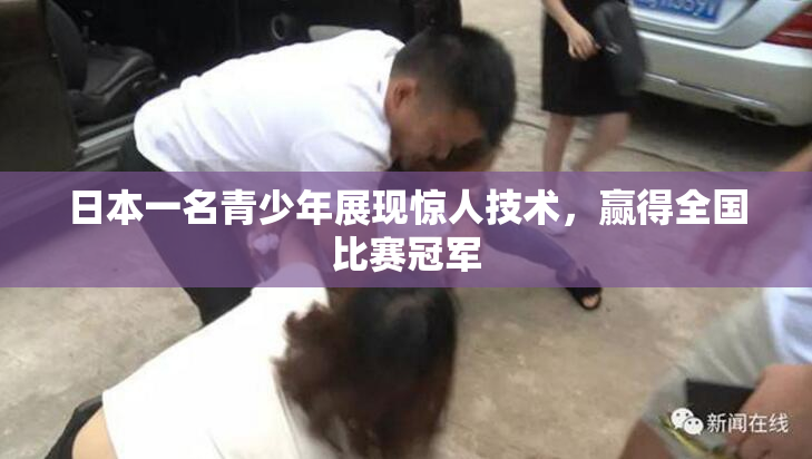 日本一名青少年展现惊人技术，赢得全国比赛冠军