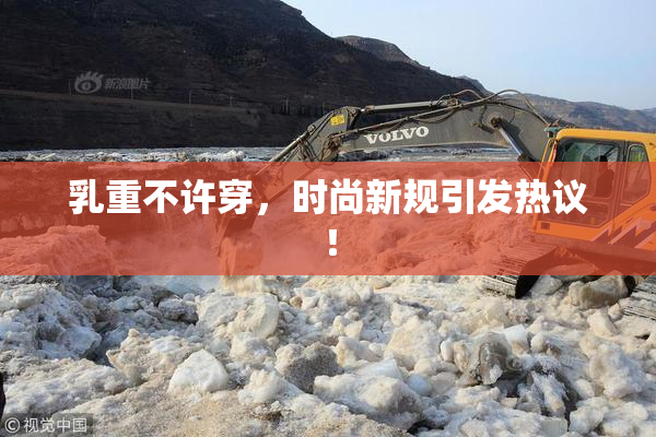 乳重不许穿，时尚新规引发热议！