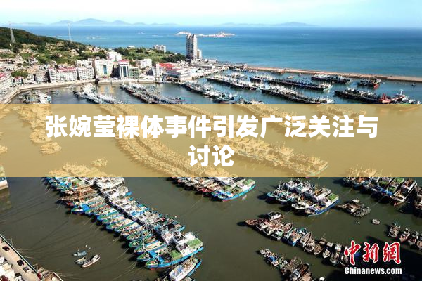 张婉莹裸体事件引发广泛关注与讨论