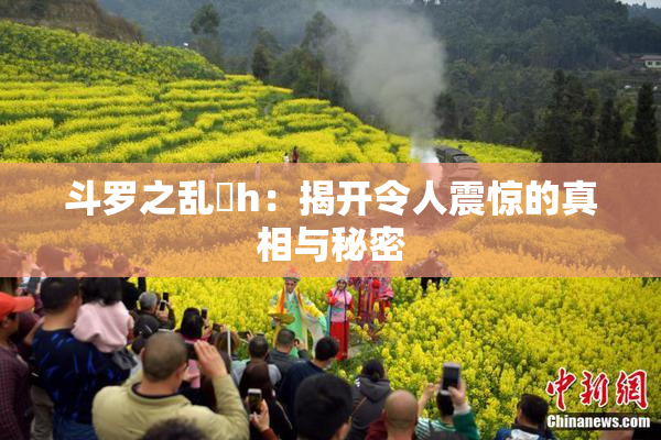 斗罗之乱婬h：揭开令人震惊的真相与秘密