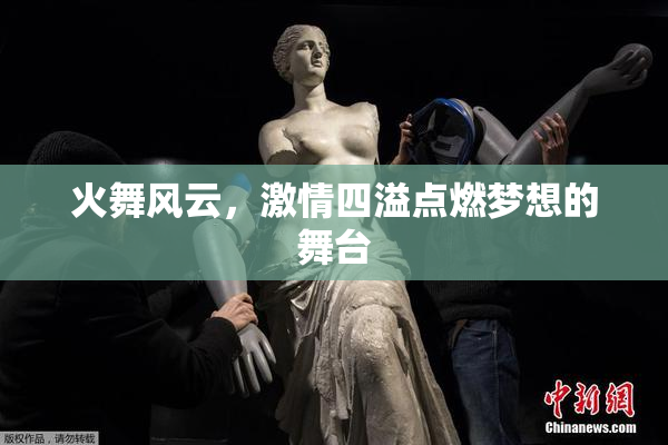 火舞风云，激情四溢点燃梦想的舞台