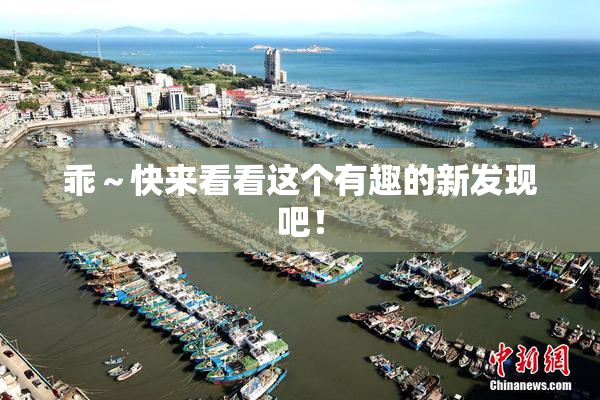 乖～快来看看这个有趣的新发现吧！