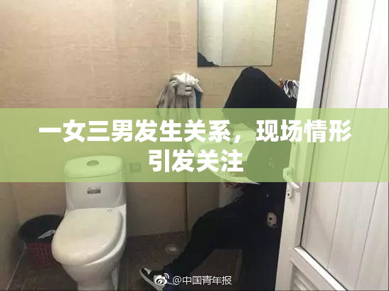 一女三男发生关系，现场情形引发关注