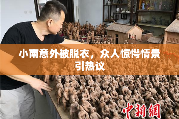 小南意外被脱衣，众人惊愕情景引热议