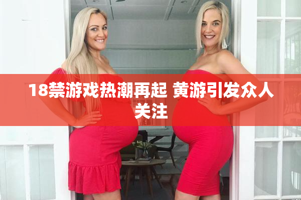 18禁游戏热潮再起 黄游引发众人关注