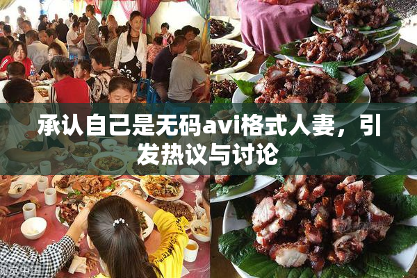 承认自己是无码avi格式人妻，引发热议与讨论