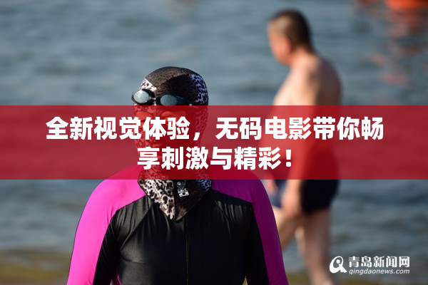全新视觉体验，无码电影带你畅享刺激与精彩！