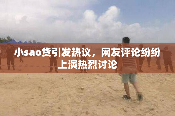 小sao货引发热议，网友评论纷纷上演热烈讨论