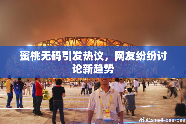 蜜桃无码引发热议，网友纷纷讨论新趋势
