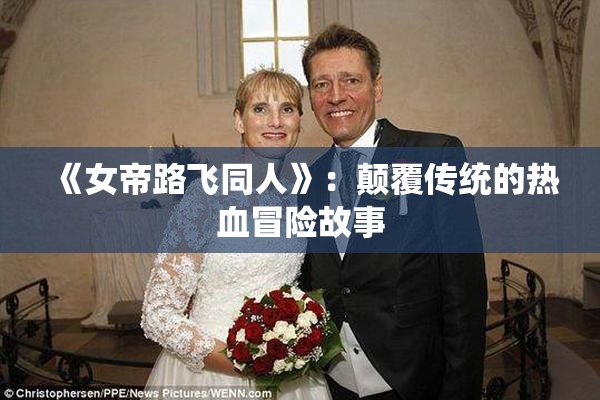 《女帝路飞同人》：颠覆传统的热血冒险故事