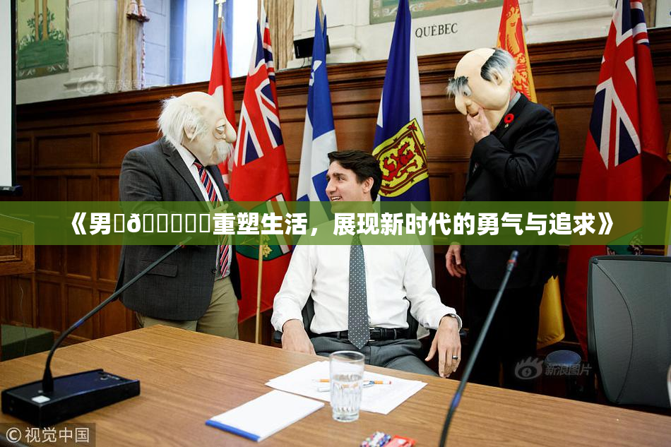 《男‌🍌❌‌重塑生活，展现新时代的勇气与追求》