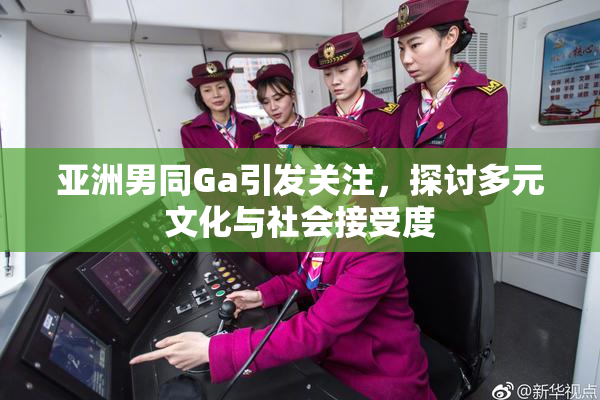 亚洲男同Ga引发关注，探讨多元文化与社会接受度