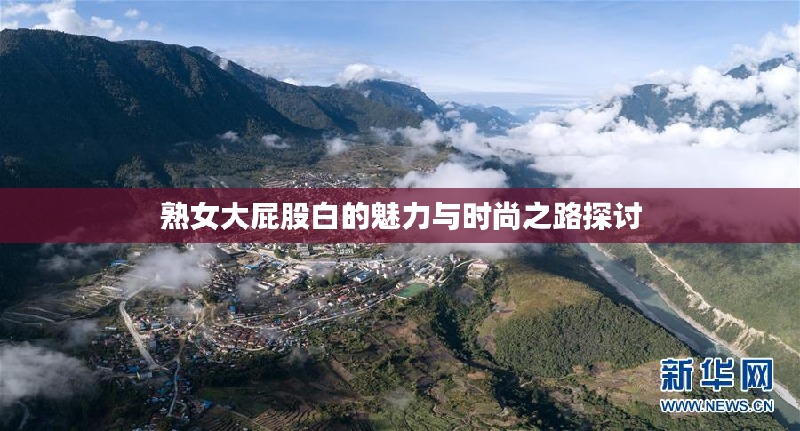 熟女大屁股白的魅力与时尚之路探讨