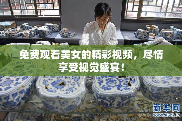 免费观看美女的精彩视频，尽情享受视觉盛宴！
