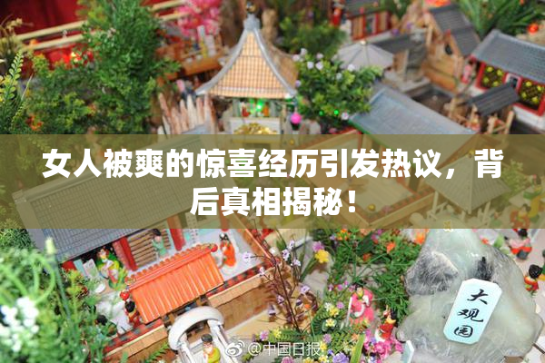女人被爽的惊喜经历引发热议，背后真相揭秘！