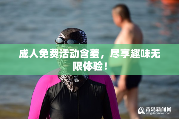 成人免费活动含羞，尽享趣味无限体验！