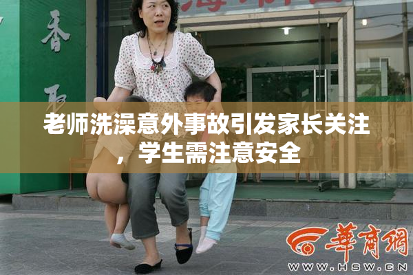 老师洗澡意外事故引发家长关注，学生需注意安全