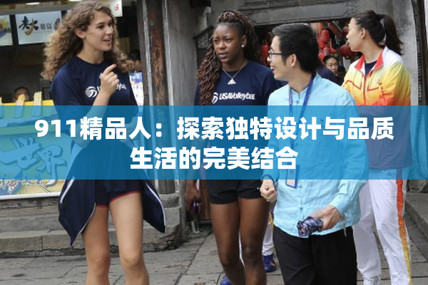 911精品人：探索独特设计与品质生活的完美结合