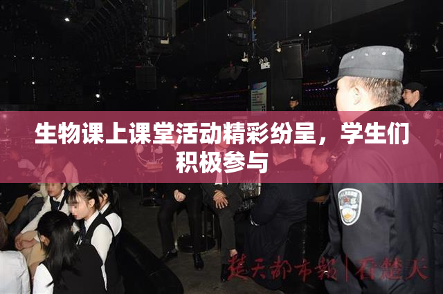生物课上课堂活动精彩纷呈，学生们积极参与