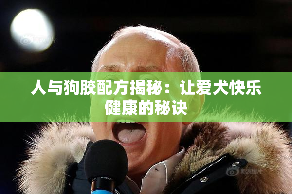 人与狗胶配方揭秘：让爱犬快乐健康的秘诀