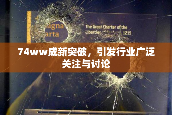 74ww成新突破，引发行业广泛关注与讨论