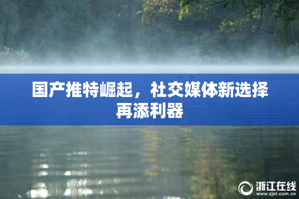国产推特崛起，社交媒体新选择再添利器