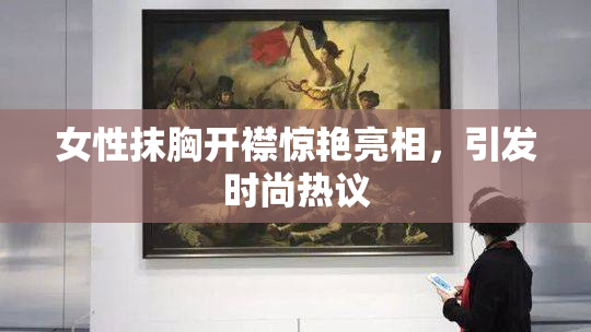 女性抹胸开襟惊艳亮相，引发时尚热议