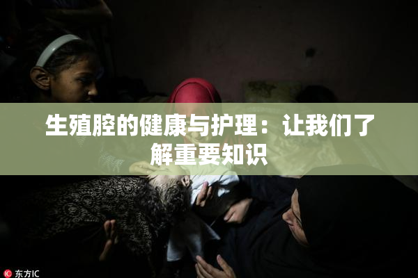 生殖腔的健康与护理：让我们了解重要知识