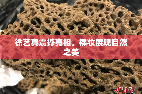 徐艺真震撼亮相，裸妆展现自然之美