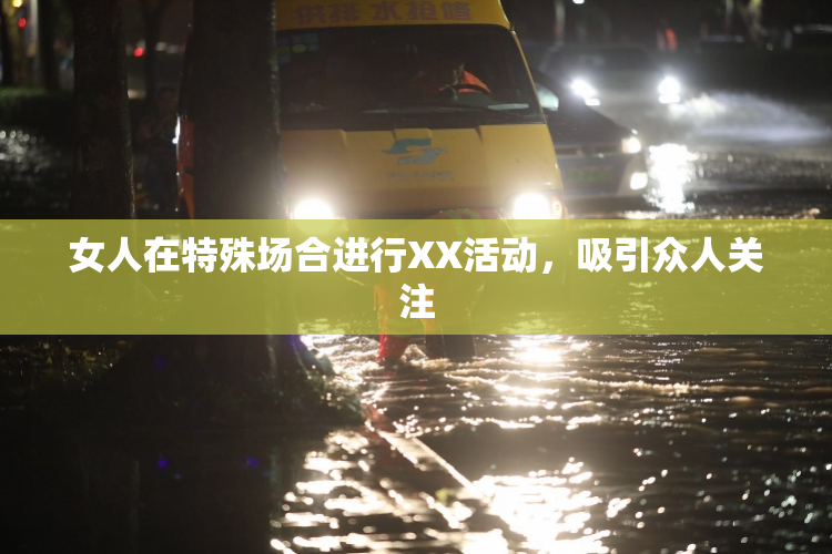 女人在特殊场合进行XX活动，吸引众人关注
