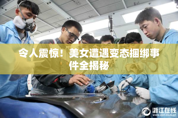 令人震惊！美女遭遇变态捆绑事件全揭秘