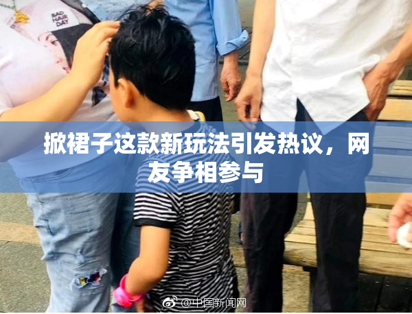 掀裙子这款新玩法引发热议，网友争相参与