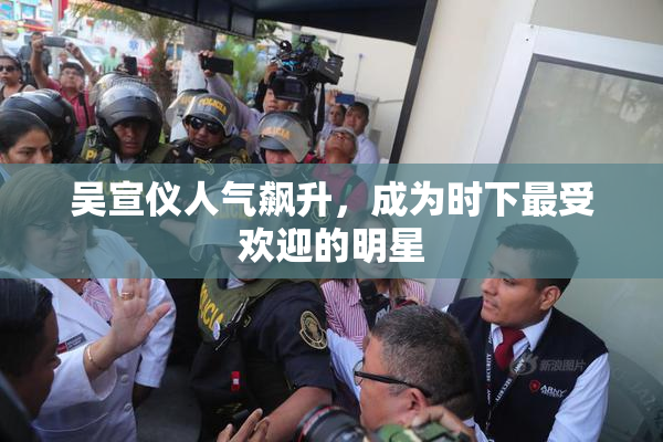 吴宣仪人气飙升，成为时下最受欢迎的明星