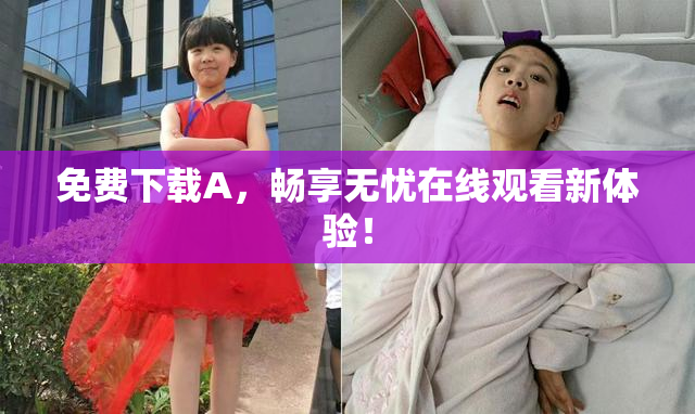 免费下载A，畅享无忧在线观看新体验！