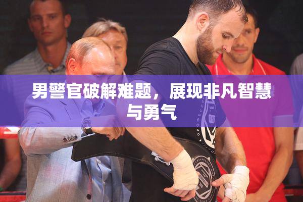 男警官破解难题，展现非凡智慧与勇气
