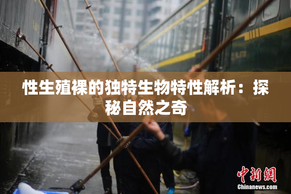 性生殖裸的独特生物特性解析：探秘自然之奇