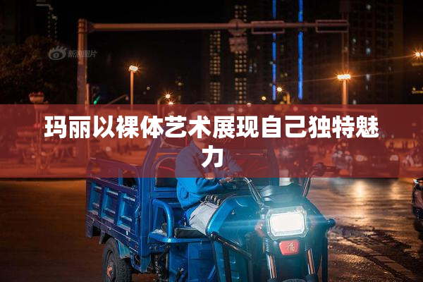 玛丽以裸体艺术展现自己独特魅力