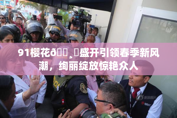 91樱花🌸‌盛开引领春季新风潮，绚丽绽放惊艳众人