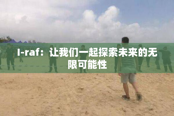 I-raf：让我们一起探索未来的无限可能性